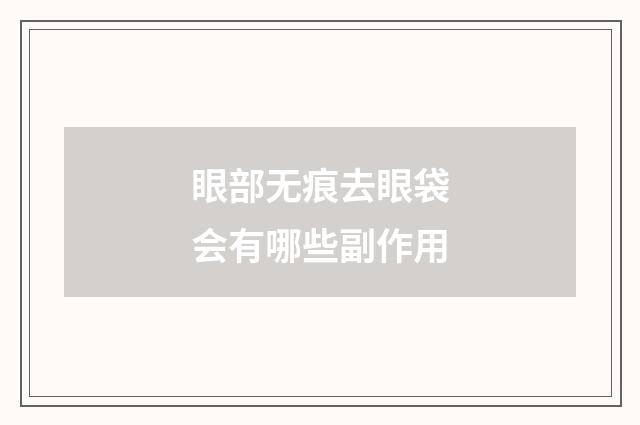 眼部无痕去眼袋会有哪些副作用