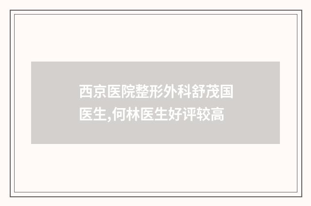 西京医院整形外科舒茂国医生,何林医生好评较高