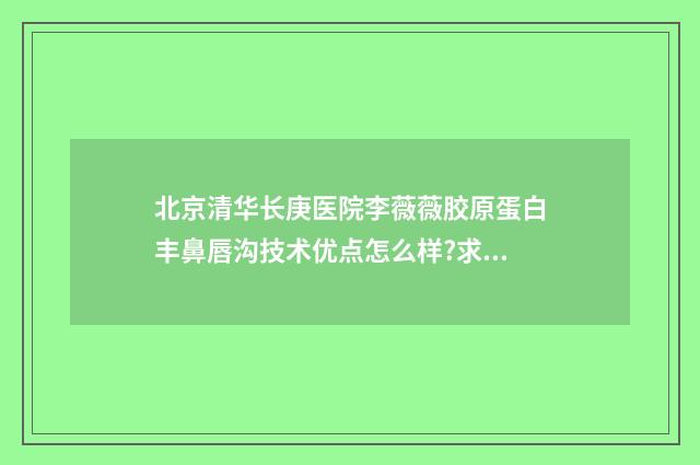 北京清华长庚医院李薇薇胶原蛋白丰鼻唇沟技术优点怎么样?求美案例 北京清华长庚医院属于什么档次