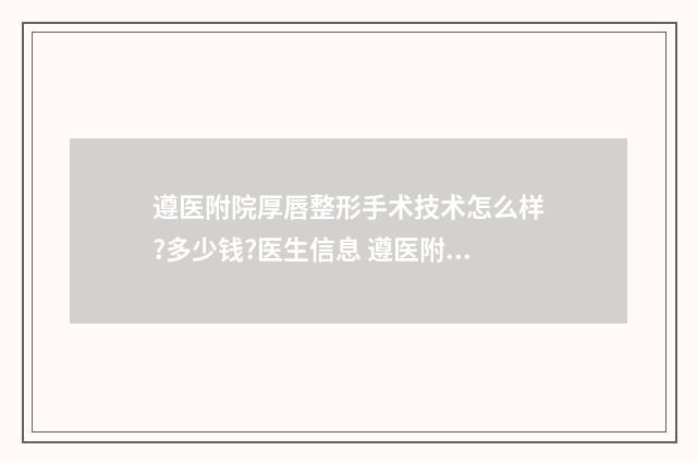 遵医附院厚唇整形手术技术怎么样?多少钱?医生信息 遵医附院美容医院