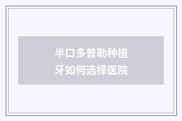 半口多普勒种植牙如何选择医院