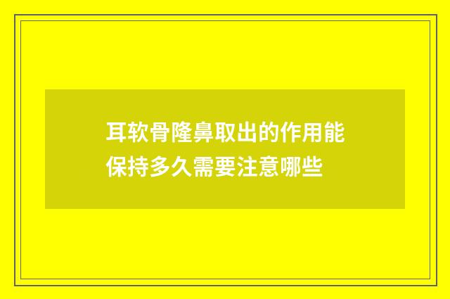 耳软骨隆鼻取出的作用能保持多久需要注意哪些