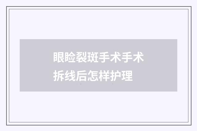 眼睑裂斑手术手术拆线后怎样护理