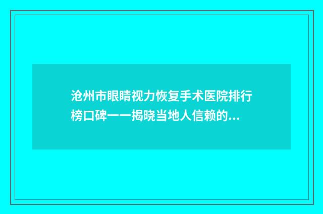 沧州市眼睛视力恢复手术医院排行榜口碑一一揭晓当地人信赖的医美机构（沧州天使之约医疗美容美容院医美公立私立汇总）