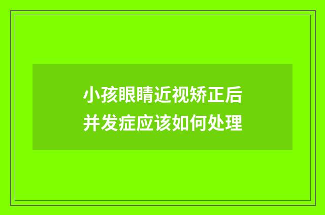 小孩眼睛近视矫正后并发症应该如何处理