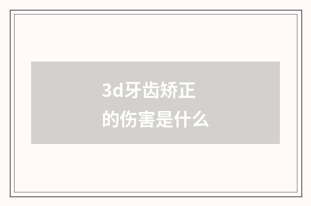3d牙齿矫正的伤害是什么