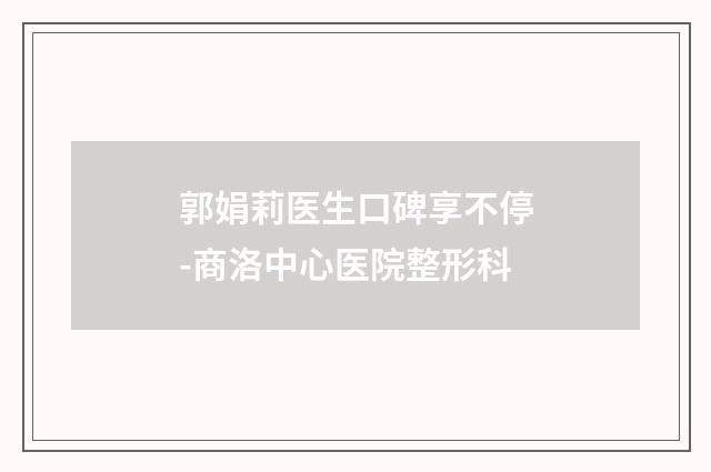 郭娟莉医生口碑享不停-商洛中心医院整形科