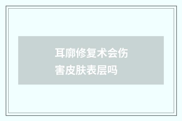 耳廓修复术会伤害皮肤表层吗