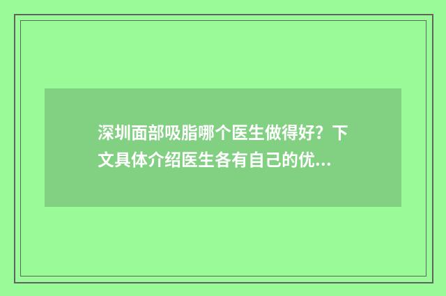 深圳面部吸脂哪个医生做得好？下文具体介绍医生各有自己的优势和擅长的吸脂技术详情！ 深圳吸脂瘦脸多少钱