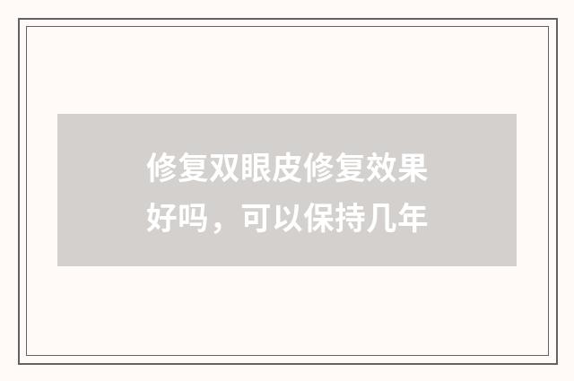 修复双眼皮修复效果好吗，可以保持几年