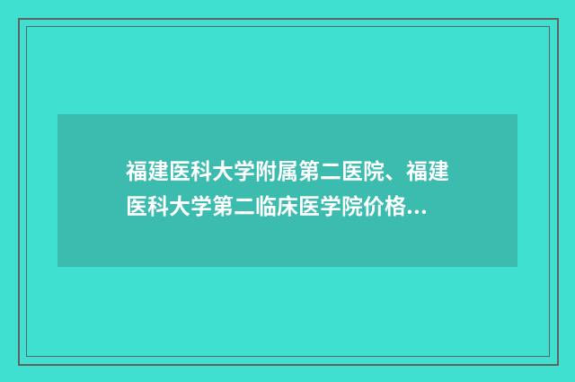 福建医科大学附属第二医院、福建医科大学第二临床医学院价格-曾辉武医生,马丽医生优劣势详解