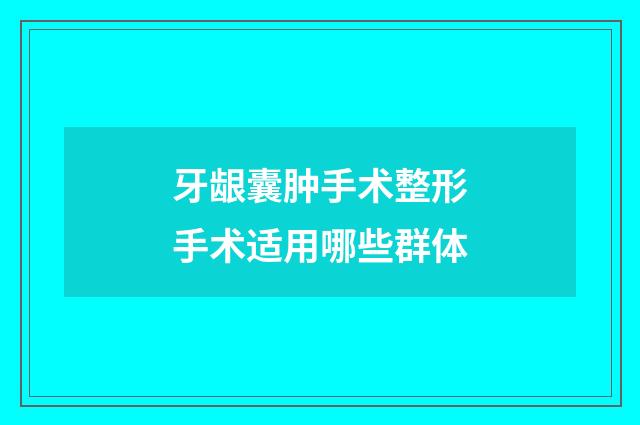 牙龈囊肿手术整形手术适用哪些群体