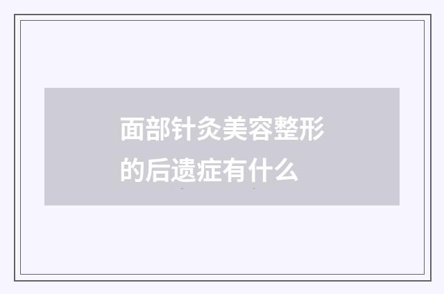面部针灸美容整形的后遗症有什么