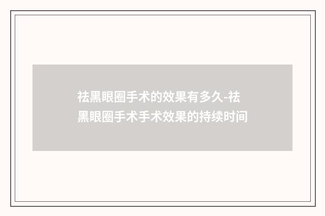 祛黑眼圈手术的效果有多久-祛黑眼圈手术手术效果的持续时间