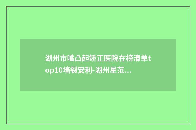 湖州市嘴凸起矫正医院在榜清单top10墙裂安利-湖州星范林华医疗美容诊所