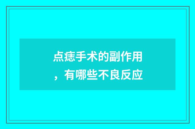 点痣手术的副作用，有哪些不良反应