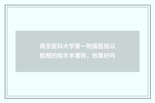 南京医科大学第一附属医院以脸颊凹陷手术著称，效果好吗