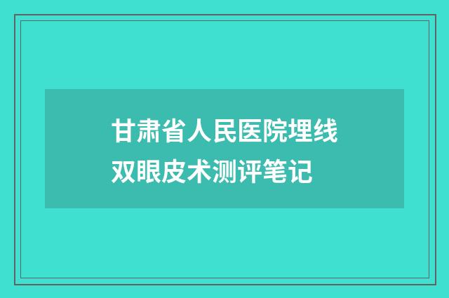 甘肃省人民医院埋线双眼皮术测评笔记