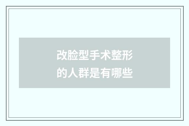 改脸型手术整形的人群是有哪些