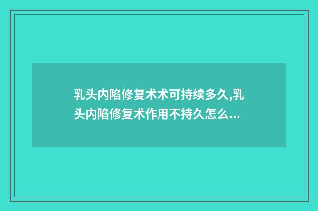 乳头内陷修复术术可持续多久,乳头内陷修复术作用不持久怎么办