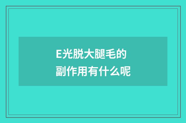 E光脱大腿毛的副作用有什么呢