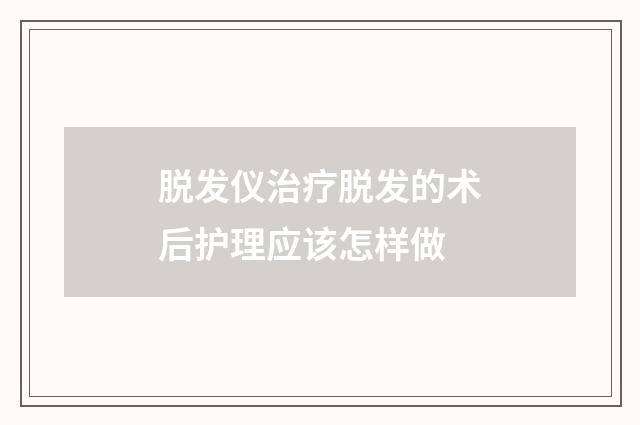 脱发仪治疗脱发的术后护理应该怎样做