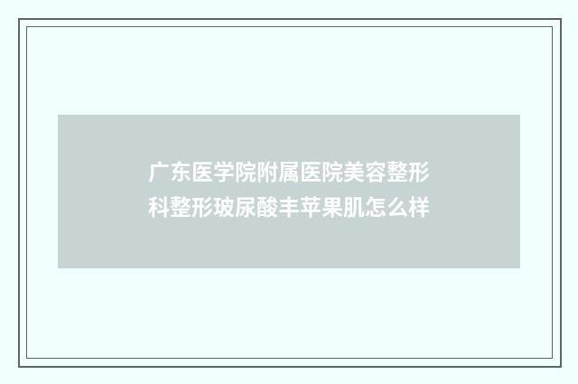 广东医学院附属医院美容整形科整形玻尿酸丰苹果肌怎么样