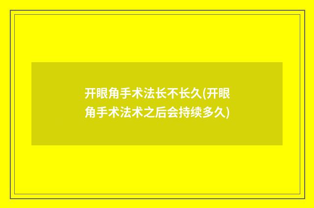 开眼角手术法长不长久(开眼角手术法术之后会持续多久)