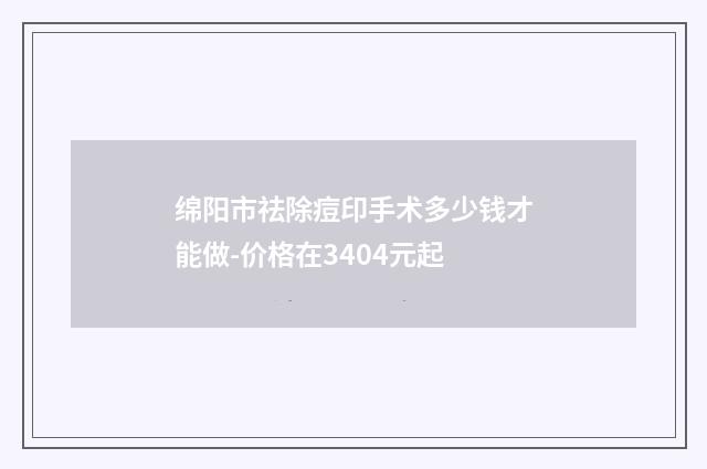 绵阳市祛除痘印手术多少钱才能做-价格在3404元起