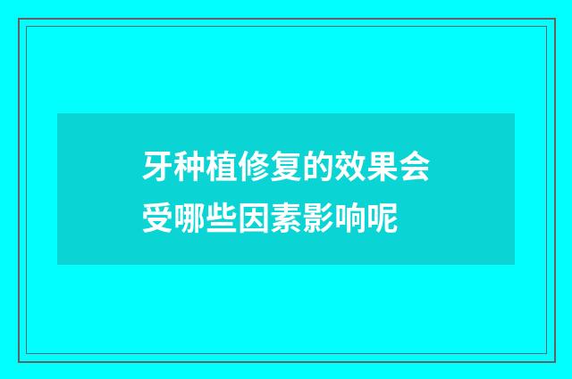 牙种植修复的效果会受哪些因素影响呢