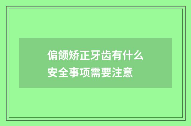 偏颌矫正牙齿有什么安全事项需要注意