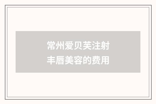 常州爱贝芙注射丰唇美容的费用