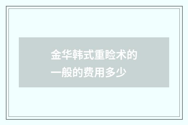 金华韩式重睑术的一般的费用多少