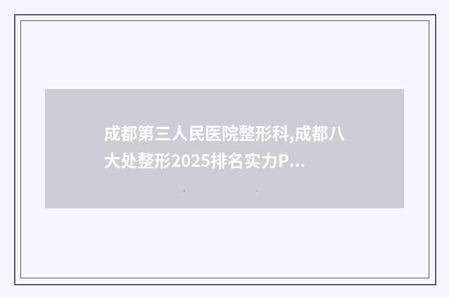 成都第三人民医院整形科,成都八大处整形2025排名实力PK