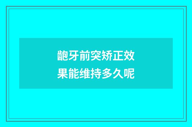 龅牙前突矫正效果能维持多久呢