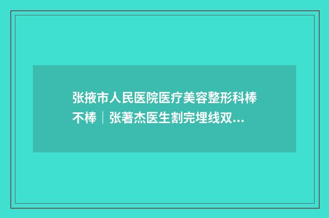张掖市人民医院医疗美容整形科棒不棒｜张著杰医生割完埋线双眼皮怎样