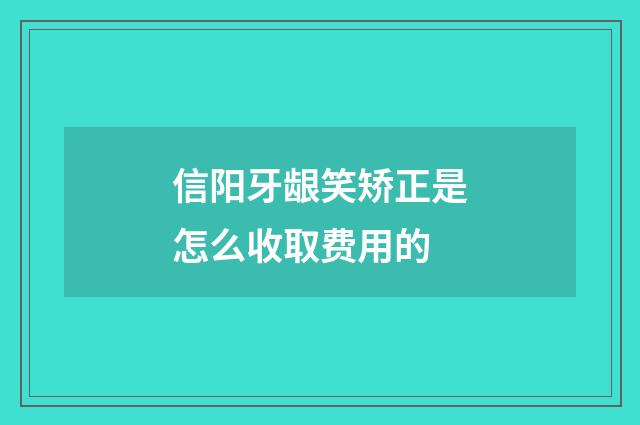 信阳牙龈笑矫正是怎么收取费用的