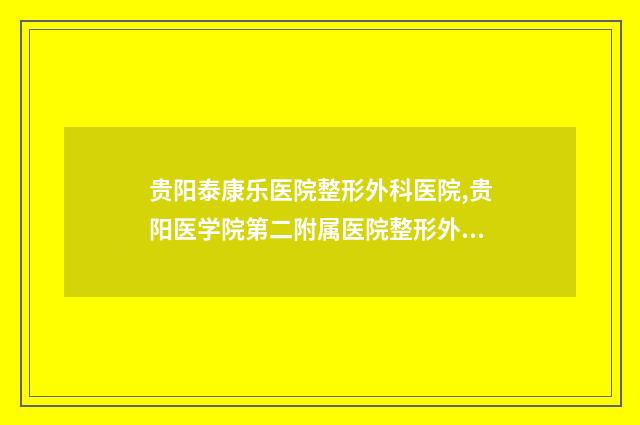 贵阳泰康乐医院整形外科医院,贵阳医学院第二附属医院整形外科一较高下
