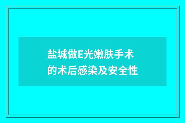 盐城做E光嫩肤手术的术后感染及安全性