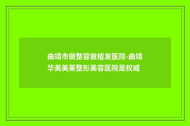 曲靖市做整容做植发医院-曲靖华美美莱整形美容医院是权威