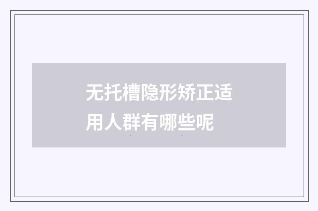 无托槽隐形矫正适用人群有哪些呢