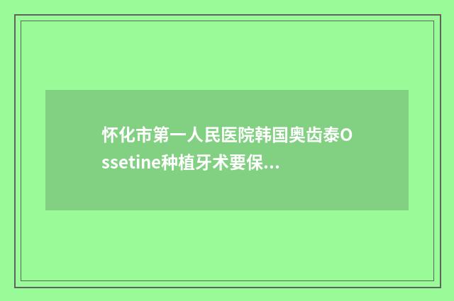 怀化市第一人民医院韩国奥齿泰Ossetine种植牙术要保持多久