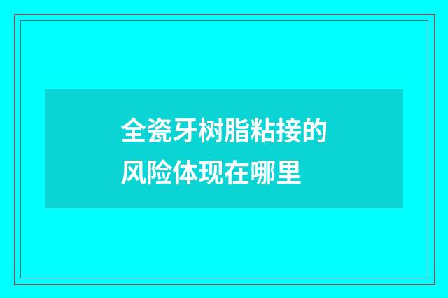 全瓷牙树脂粘接的风险体现在哪里