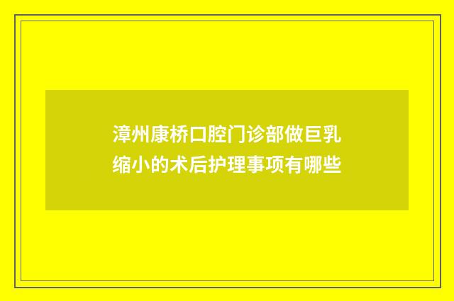 漳州康桥口腔门诊部做巨乳缩小的术后护理事项有哪些