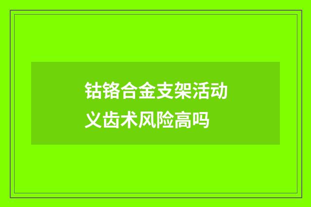 钴铬合金支架活动义齿术风险高吗