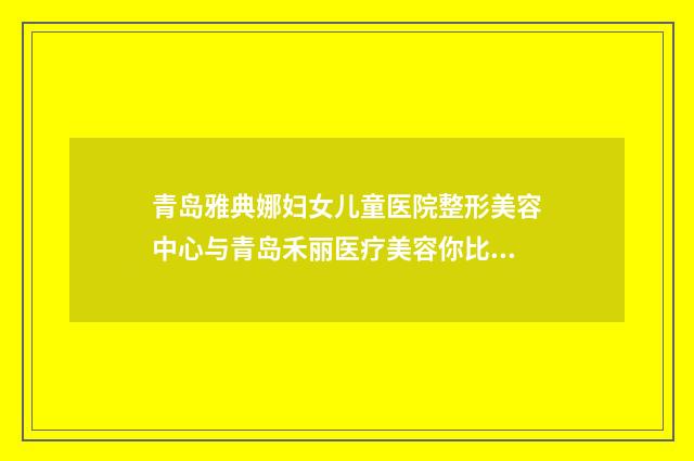 青岛雅典娜妇女儿童医院整形美容中心与青岛禾丽医疗美容你比较中意哪一家