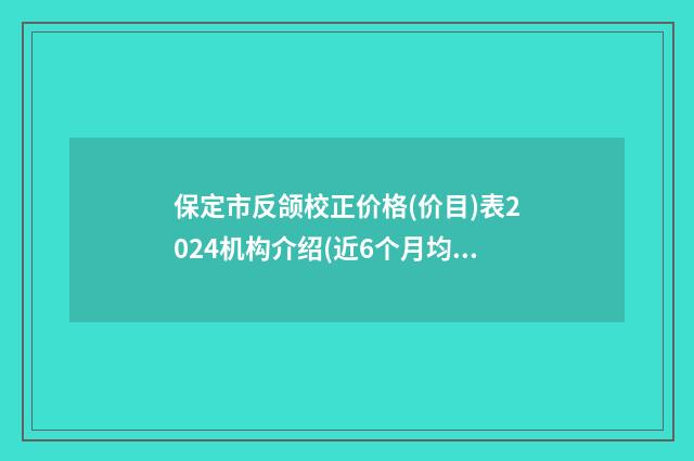 保定市反颌校正价格(价目)表2024机构介绍(近6个月均价为:35188元)