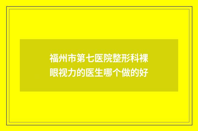 福州市第七医院整形科裸眼视力的医生哪个做的好