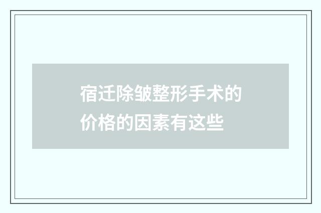 宿迁除皱整形手术的价格的因素有这些