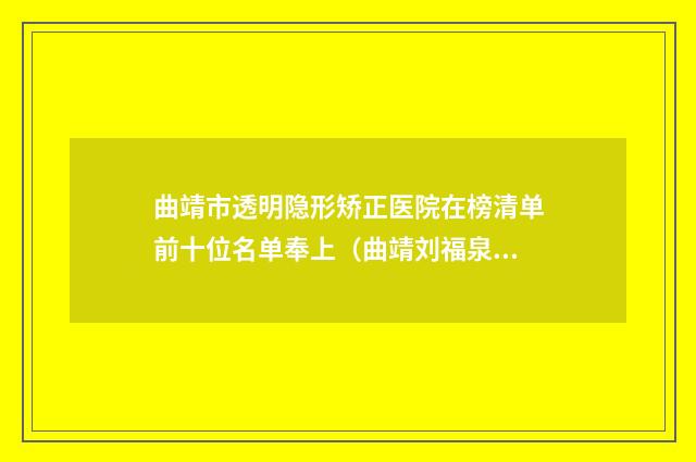 曲靖市透明隐形矫正医院在榜清单前十位名单奉上（曲靖刘福泉口腔诊所实力不相上下）